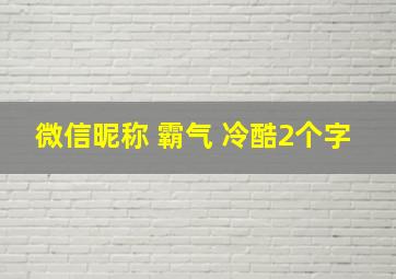 微信昵称 霸气 冷酷2个字